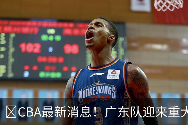 ‍CBA最新消息！广东队迎来重大利好，亚帅截胡小凯文波特？