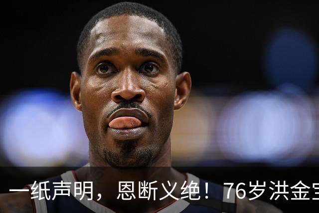 一纸声明，恩断义绝！76岁洪金宝撕破脸切割，半年沉默藏太多隐情