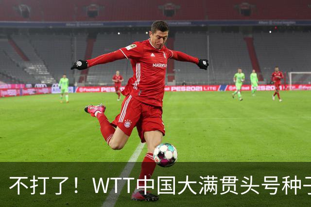 不打了！WTT中国大满贯头号种子压哨退赛！孙颖莎却要连轴转？
