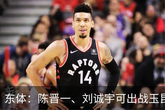 东体：陈晋一、刘诚宇可出战玉昆，蒋圣龙、李可已参加对抗训练