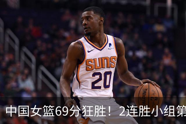 中国女篮69分狂胜！2连胜小组第一晋级，张子宇首秀22分5板
