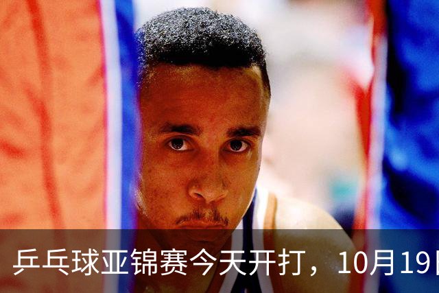乒乓球亚锦赛今天开打，10月19日央视CCTV5，CCTV5+节目单