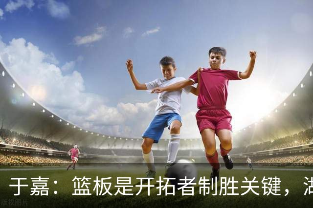 于嘉：篮板是开拓者制胜关键，湖人堪用中锋只有凯斯勒