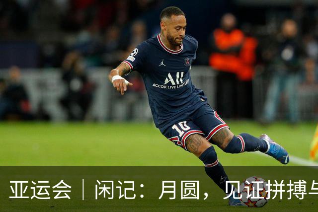 亚运会｜闲记：月圆，见证拼搏与守望