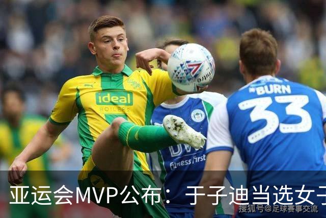 亚运会MVP公布：于子迪当选女子最佳，，汶颂力压张展硕拿到男子MVP