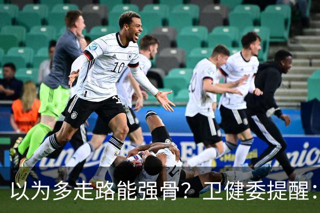 以为多走路能强骨？卫健委提醒：涨骨密度靠这个运动