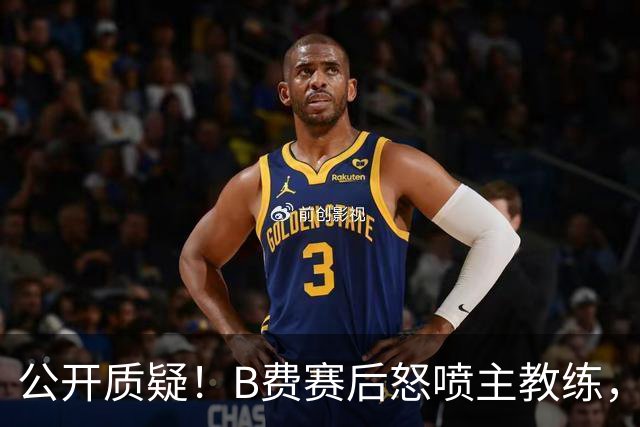 公开质疑！B费赛后怒喷主教练，卡里克强势回应