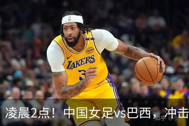 凌晨2点！中国女足vs巴西，冲击U17世界杯首个4强，传来2个好消息