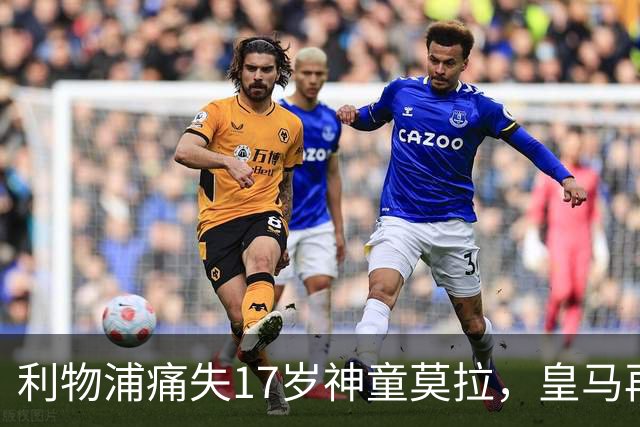 利物浦痛失17岁神童莫拉，皇马再度截胡成传统艺能？