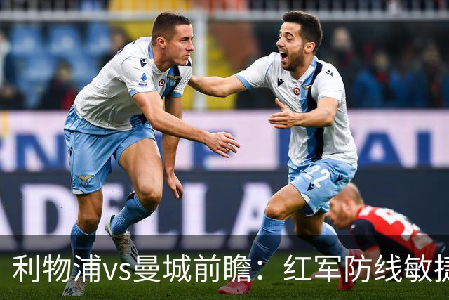 利物浦vs曼城前瞻：红军防线敏捷度不足，蓝月客场有望全取3分