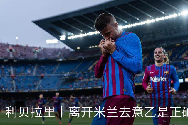 利贝拉里丨离开米兰去意乙是正确的选择