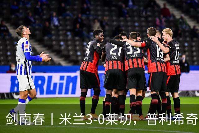 剑南春丨米兰3-0莱切，普利希奇破球荒，拉比奥、莫雷拉建功