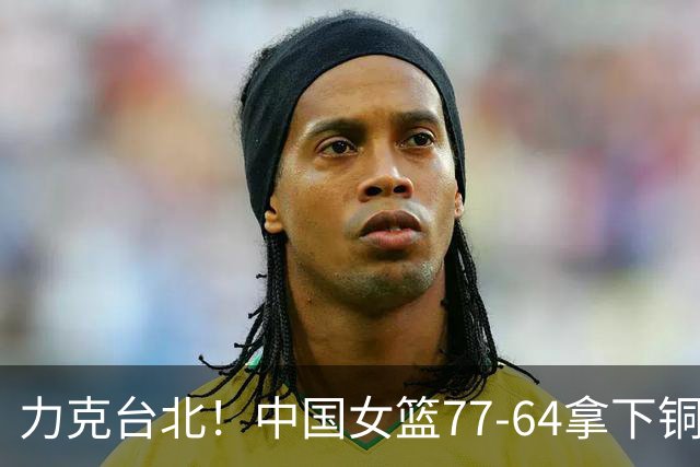力克台北！中国女篮77-64拿下铜牌，赛后球员评分：3人满分、2人及格、4人糟糕