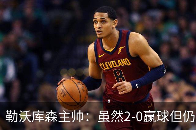 勒沃库森主帅：虽然2-0赢球但仍不满意，球队还要改进