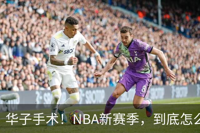 华子手术！NBA新赛季，到底怎么了?