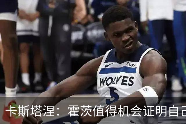 卡斯塔涅：霍茨值得机会证明自己；顶替姆巴佩的球员同样很强