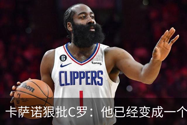 卡萨诺狠批C罗：他已经变成一个笑话，一场闹剧