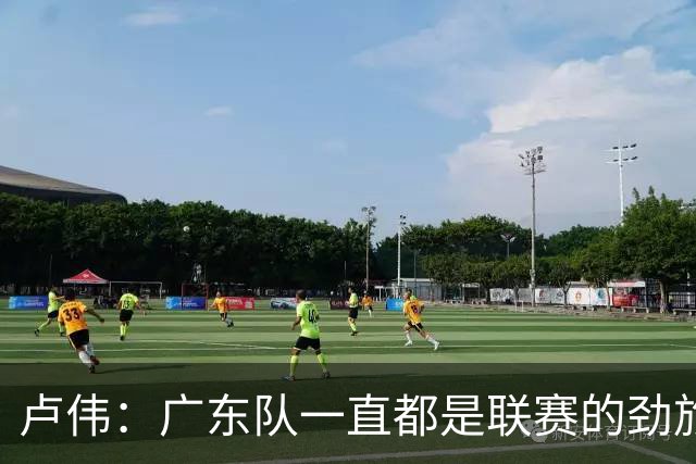 卢伟：广东队一直都是联赛的劲旅 今晚将尽可能去限制弗格的发挥