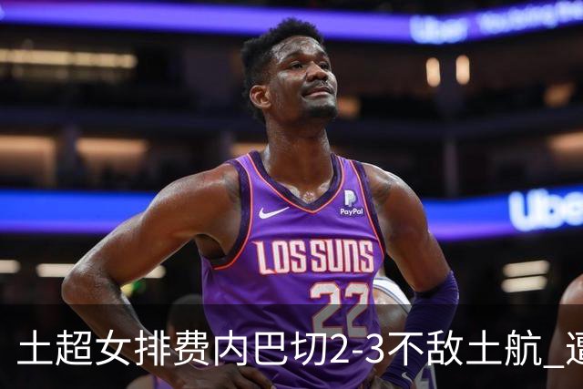 土超女排费内巴切2-3不敌土航 遭遇常规赛第二败