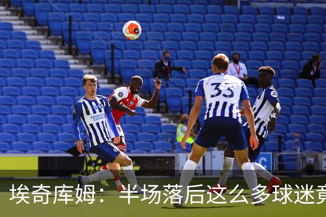 埃奇库姆：半场落后这么多球迷竟没离场 他们帮我们赢下比赛