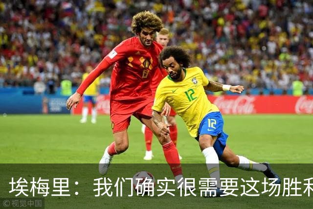 埃梅里：我们确实很需要这场胜利，很高兴最终拿下了