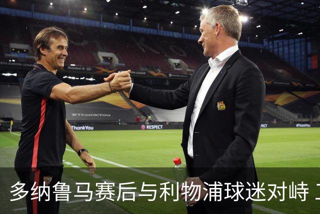 多纳鲁马赛后与利物浦球迷对峙 工作人员介入劝离