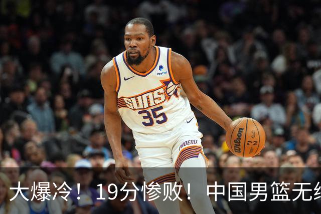 大爆冷！19分惨败！中国男篮无缘亚运决赛