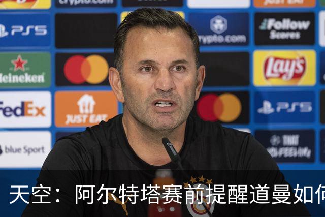 天空：阿尔特塔赛前提醒道曼如何应对犯规，叮嘱他不要冲动
