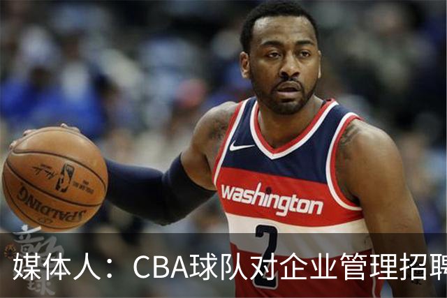 媒体人：CBA球队对企业管理招聘要求高 对教练球员要求低令人费解