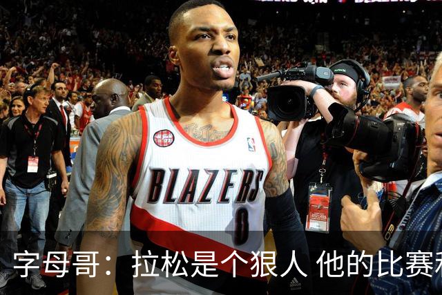 字母哥：拉松是个狠人 他的比赛和训练态度都很棒
