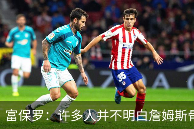 富保罗：许多人并不明白詹姆斯骨子里是个把橄榄球排在首位的人