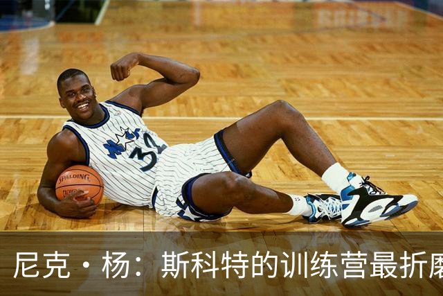尼克·杨：斯科特的训练营最折磨人 科比练完后累得三天没出现