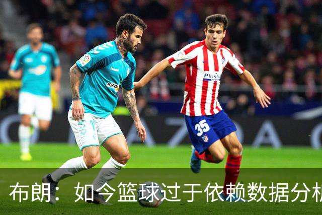 布朗：如今篮球过于依赖数据分析 但人与比赛的情感联系无法量化