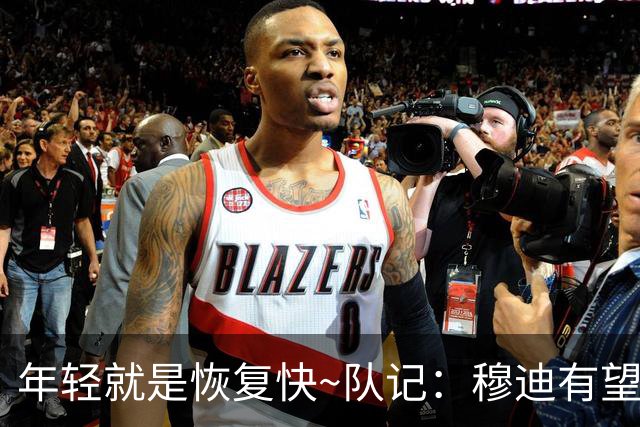 年轻就是恢复快~队记：穆迪有望12-1月复出 巴特勒预计1-2月回归
