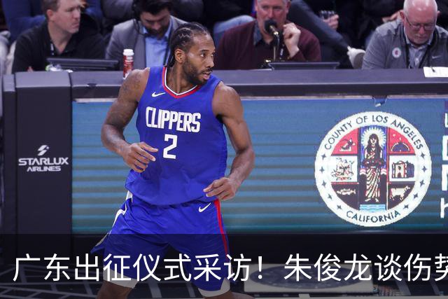 广东出征仪式采访！朱俊龙谈伤势，胡金秋提磨合，孙铭徽强调担责