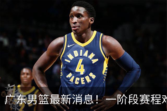 广东男篮最新消息！一阶段赛程难度大，胡明轩担任亚运会旗手，或签外援拉塞尔