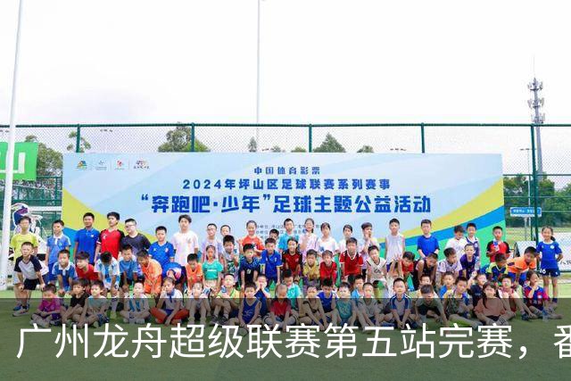 广州龙舟超级联赛第五站完赛，番禺清河、佛山夺龙威、龙跃组冠军