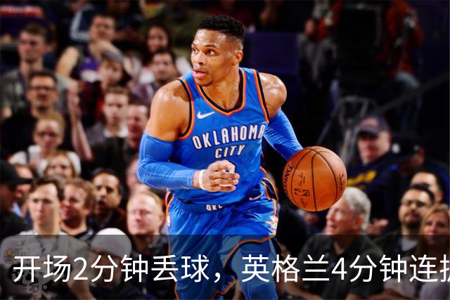 开场2分钟丢球，英格兰4分钟连扳两球反超西班牙