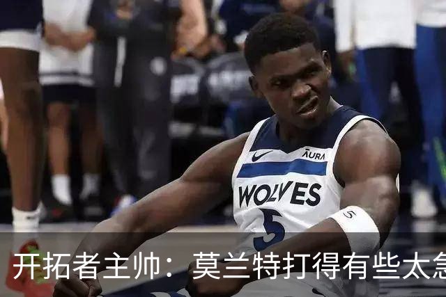 开拓者主帅：莫兰特打得有些太急了 可能是还没有适应比赛节奏