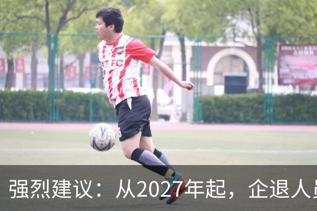 强烈建议：从2027年起，企退人员按工龄每月上涨300-600，连涨3年