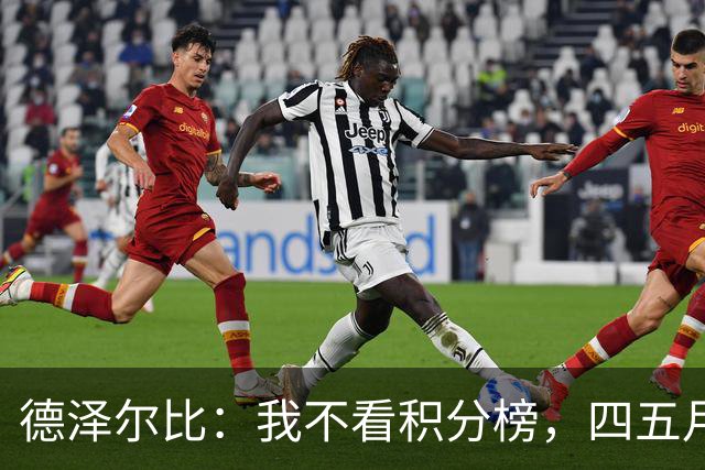 德泽尔比：我不看积分榜，四五月份才去关注，现在看只会徒增焦虑