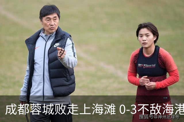 成都蓉城败走上海滩 0-3不敌海港再次错失冠军点