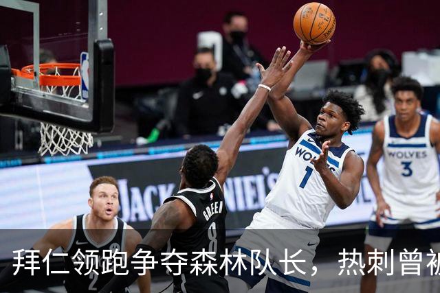 拜仁领跑争夺森林队长，热刺曾被他拒绝