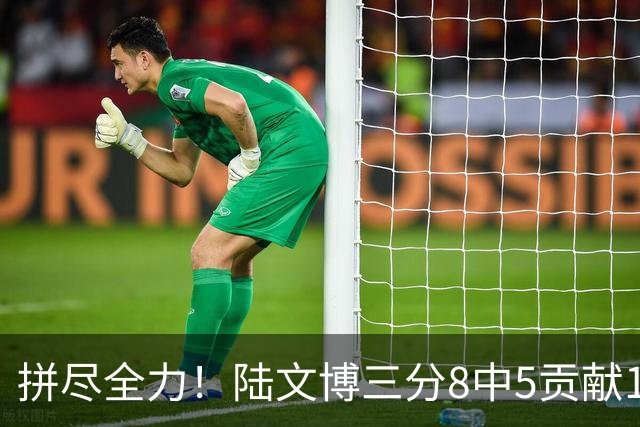 拼尽全力！陆文博三分8中5贡献17分 罚球2中2