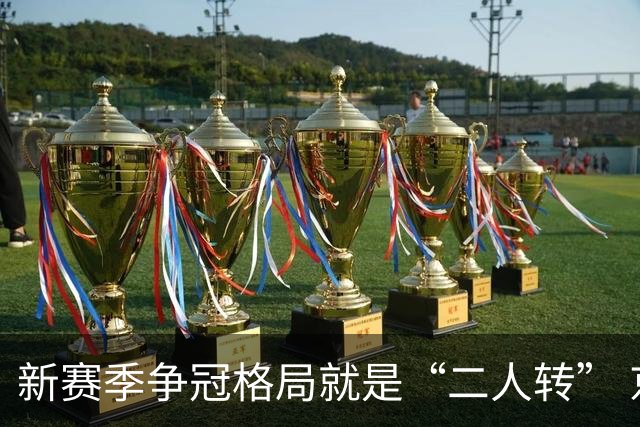 新赛季争冠格局就是“二人转” 京沪争霸的悬念将持续整个赛季