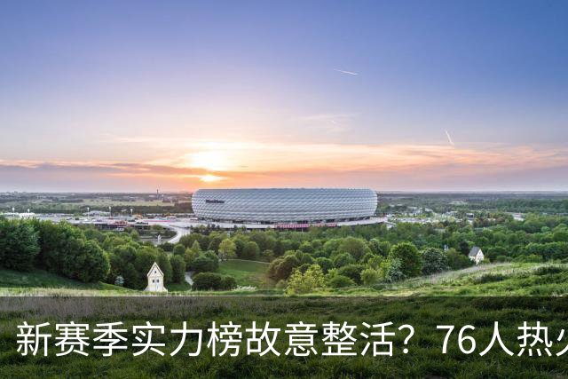 新赛季实力榜故意整活？76人热火为何遭遇唱衰？