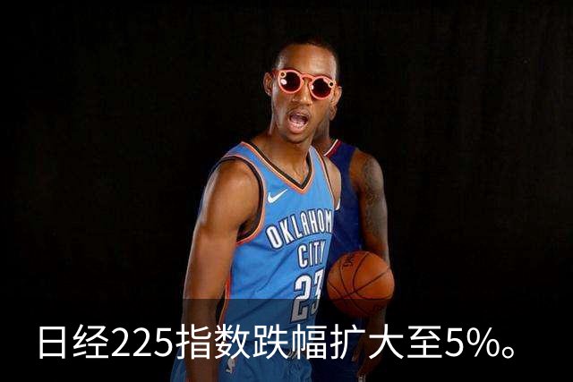 日经225指数跌幅扩大至5%。