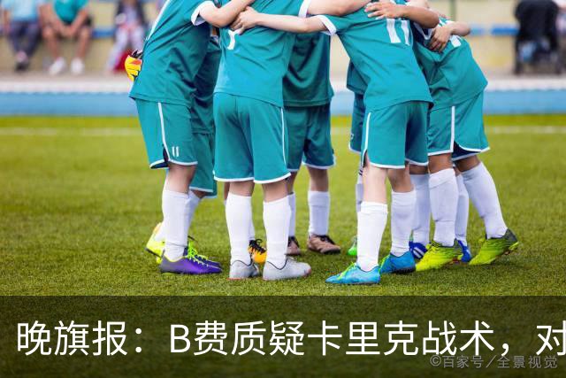 晚旗报：B费质疑卡里克战术，对伯恩茅斯或替补