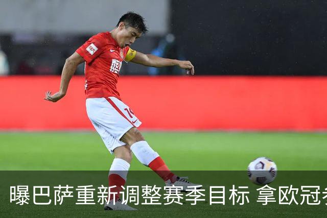 曝巴萨重新调整赛季目标 拿欧冠参赛门票成首选