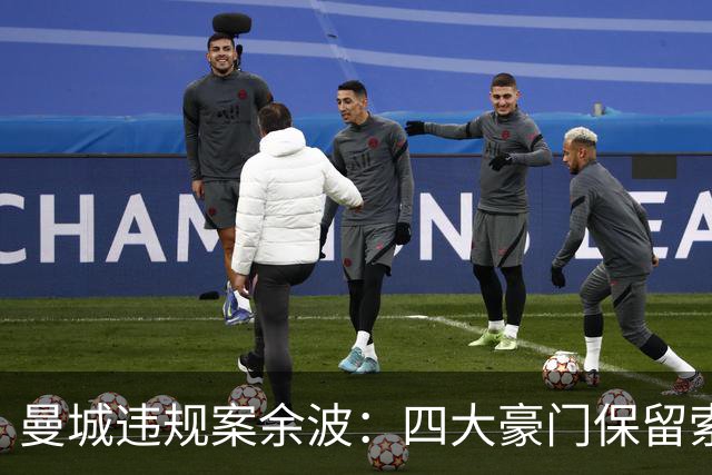 曼城违规案余波：四大豪门保留索赔权，索赔总额或超2亿英镑
